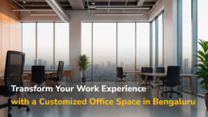 Transform Your Work Experience with a Customized Office Space in Bengaluru